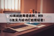 半岛网直播-IG赛前跳舞遭讽刺，WBG用实力成功打脸质疑者！