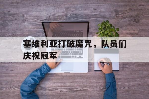 塞维利亚打破魔咒，队员们庆祝冠军